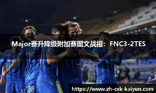 Major赛升降级附加赛图文战报：FNC3-2TES