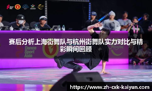 赛后分析上海街舞队与杭州街舞队实力对比与精彩瞬间回顾