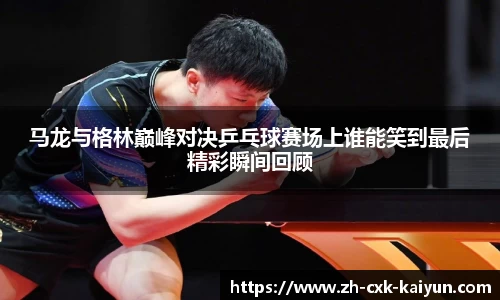 马龙与格林巅峰对决乒乓球赛场上谁能笑到最后精彩瞬间回顾