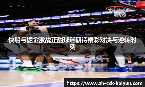 快船与掘金激战正酣球迷期待精彩对决与逆转时刻