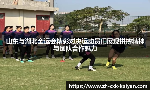 山东与湖北全运会精彩对决运动员们展现拼搏精神与团队合作魅力